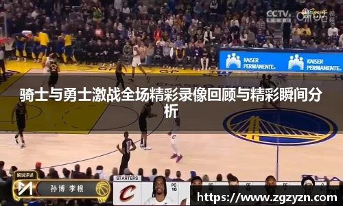 骑士与勇士激战全场精彩录像回顾与精彩瞬间分析