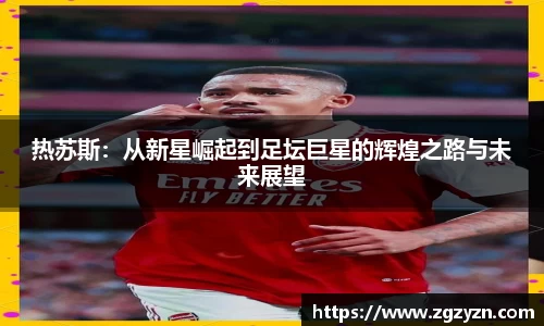 热苏斯：从新星崛起到足坛巨星的辉煌之路与未来展望