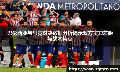 巴伦西亚与马竞对决数据分析揭示双方实力差距与战术特点