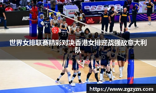 世界女排联赛精彩对决香港女排迎战强敌意大利队