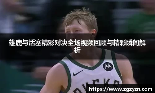 雄鹿与活塞精彩对决全场视频回顾与精彩瞬间解析