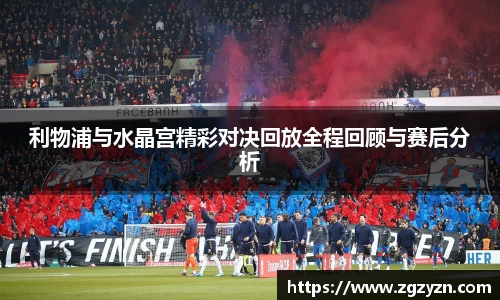 利物浦与水晶宫精彩对决回放全程回顾与赛后分析
