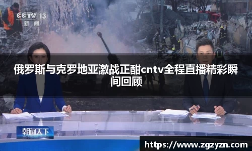 俄罗斯与克罗地亚激战正酣cntv全程直播精彩瞬间回顾