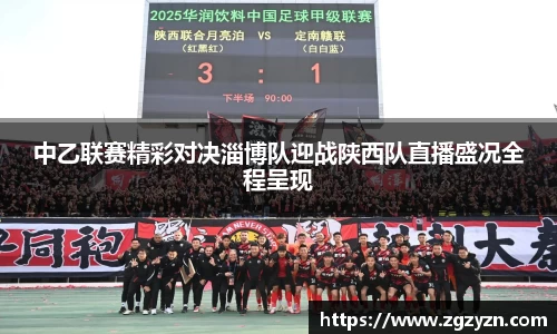 中乙联赛精彩对决淄博队迎战陕西队直播盛况全程呈现