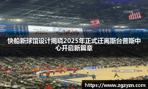 快船新球馆设计揭晓2025年正式迁离斯台普斯中心开启新篇章