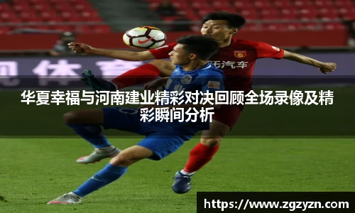 华夏幸福与河南建业精彩对决回顾全场录像及精彩瞬间分析
