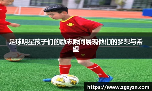 足球明星孩子们的励志瞬间展现他们的梦想与希望