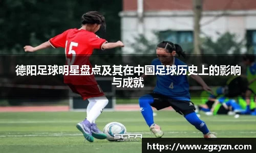 德阳足球明星盘点及其在中国足球历史上的影响与成就