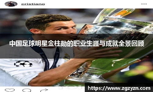 中国足球明星金柱勋的职业生涯与成就全景回顾