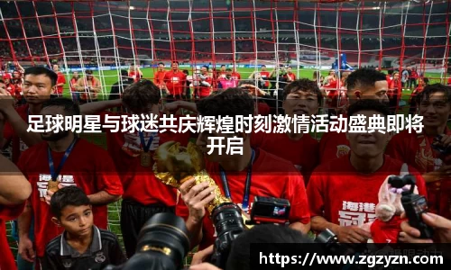 足球明星与球迷共庆辉煌时刻激情活动盛典即将开启