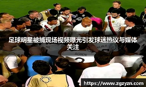 足球明星被捕现场视频曝光引发球迷热议与媒体关注