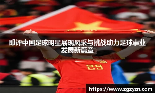 即评中国足球明星展现风采与挑战助力足球事业发展新篇章