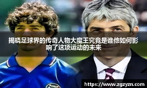 揭晓足球界的传奇人物大魔王究竟是谁他如何影响了这项运动的未来